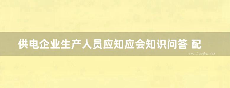 供电企业生产人员应知应会知识问答 配电运检